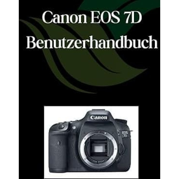 Canon EOS 7D Benutzerhandbuch: Ein umfassender und detaillierter Leitfaden für Fotografen und Kreative für Anfänger und Senioren